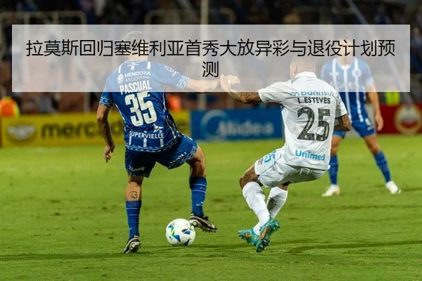 拉莫斯回归塞维利亚首秀大放异彩与退役计划预测